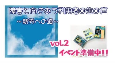 【障がいと向きあう利用者の生の声 ～就労への道～】vol.２ イベント準備中‼