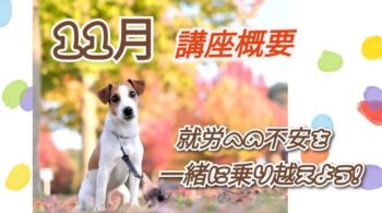 【11月の講座概要】 ～就労への不安を一緒に乗り越えよう！