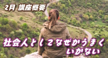 【２月の講座概要】～社会人として、なぜかうまくいかない～