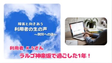 【精神障がいと向きあう利用者の生の声　～就労への道～】ラルゴ神楽坂で過ごした一年！