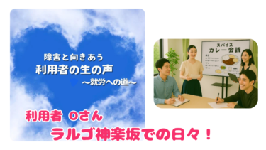 【精神障がいと向きあう利用者の生の声　～就労への道～】ラルゴ神楽坂での日々