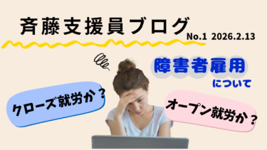 障害者雇用　オープン就労か？クローズ就労か？それぞれのメリットとデメリットについて「齊藤支援員Blog」