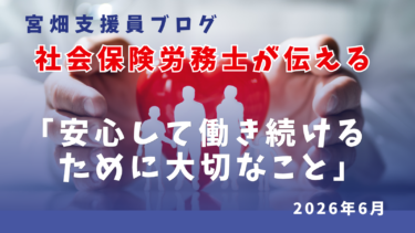 社会保険労務士が伝える「安心して働き続けるために大切なこと」宮畑支援員Blog
